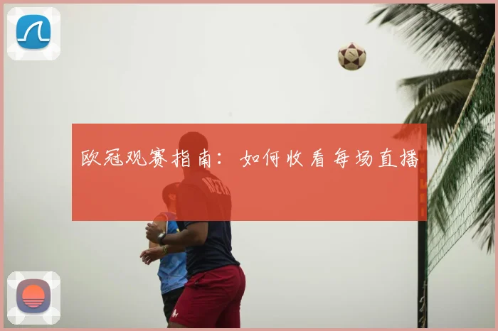 欧冠观赛指南：如何收看每场直播