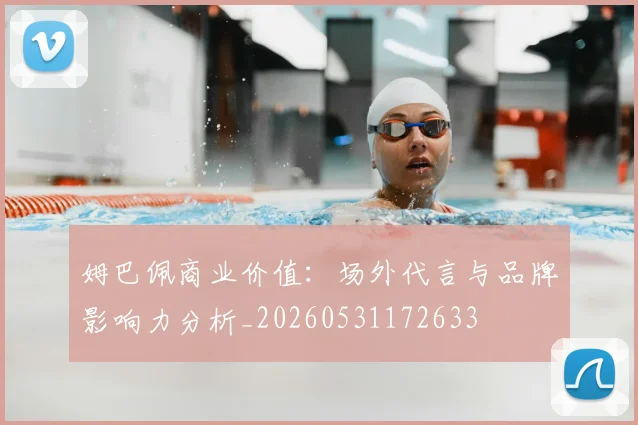姆巴佩商业价值：场外代言与品牌影响力分析_20260531172633