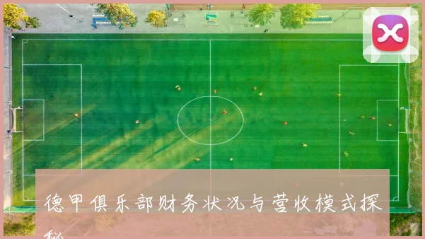 德甲俱乐部财务状况与营收模式探秘