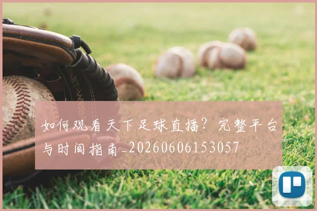 如何观看天下足球直播？完整平台与时间指南_20260606153057