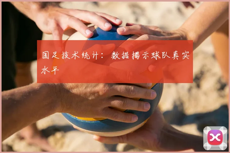 国足技术统计：数据揭示球队真实水平