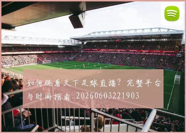 如何观看天下足球直播？完整平台与时间指南_20260603221903