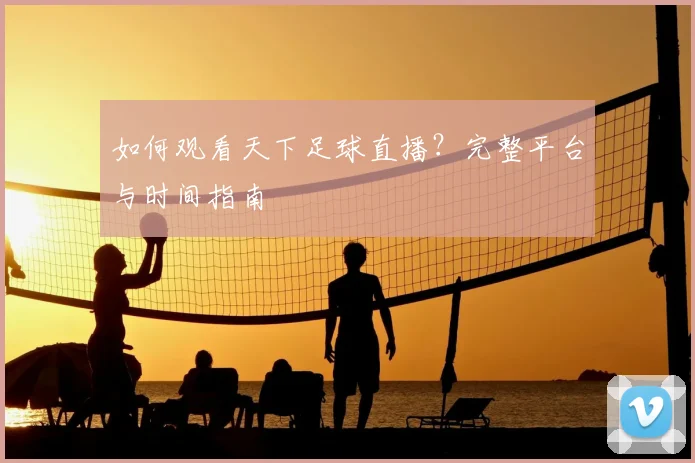 如何观看天下足球直播？完整平台与时间指南
