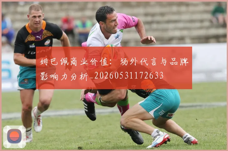 姆巴佩商业价值：场外代言与品牌影响力分析_20260531172633