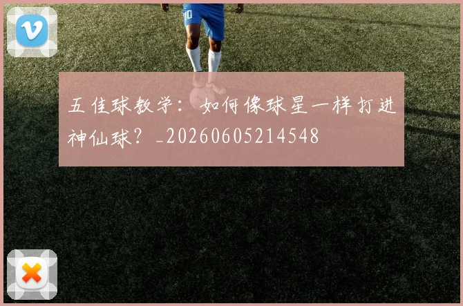 五佳球教学：如何像球星一样打进神仙球？_20260605214548