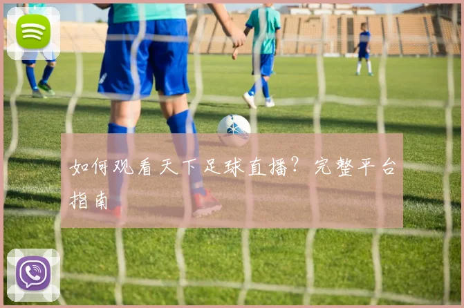 如何观看天下足球直播？完整平台指南