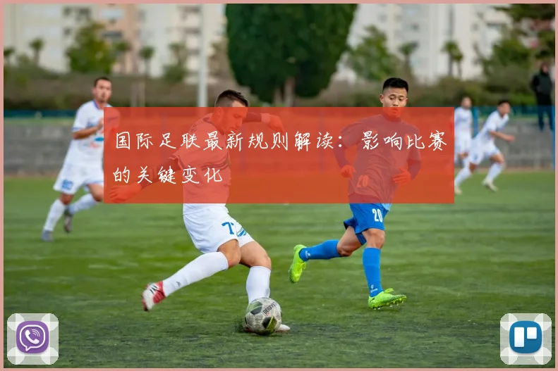 国际足联最新规则解读：影响比赛的关键变化