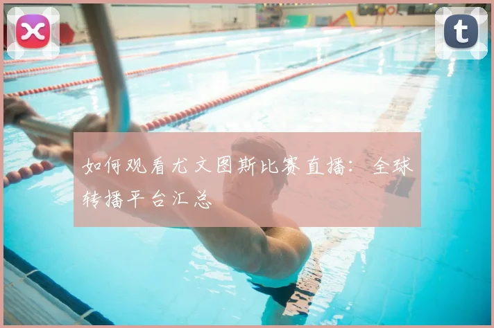 如何观看尤文图斯比赛直播：全球转播平台汇总