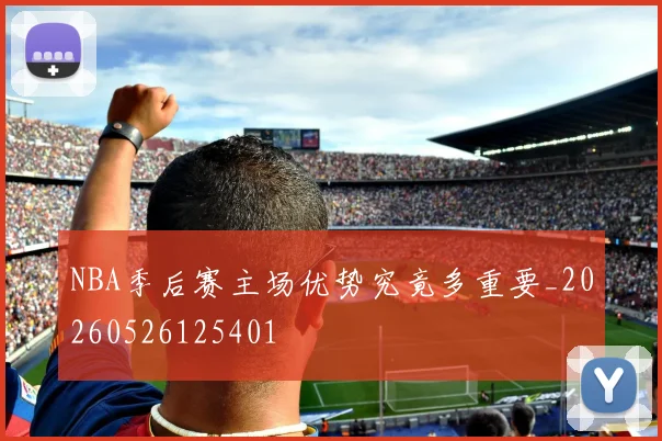 NBA季后赛主场优势究竟多重要_20260526125401