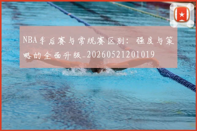 NBA季后赛与常规赛区别：强度与策略的全面升级_20260521201019