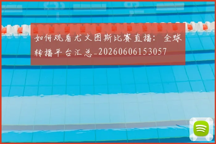 如何观看尤文图斯比赛直播：全球转播平台汇总_20260606153057
