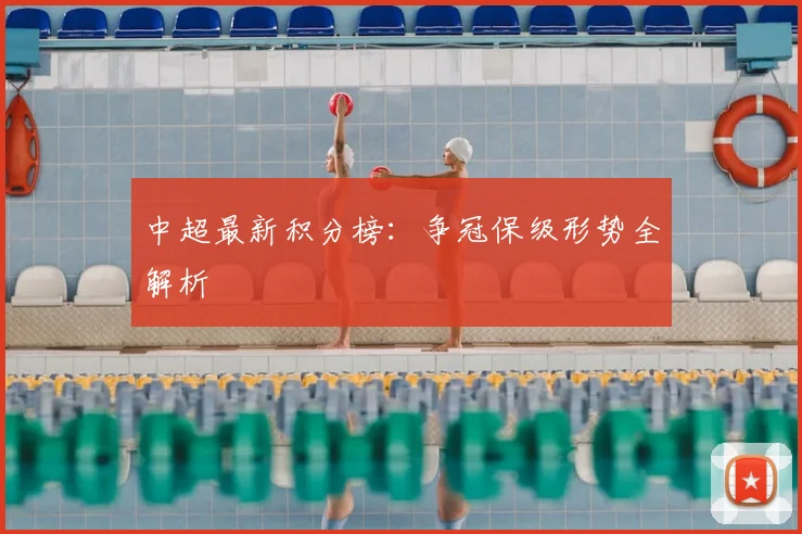 中超最新积分榜：争冠保级形势全解析