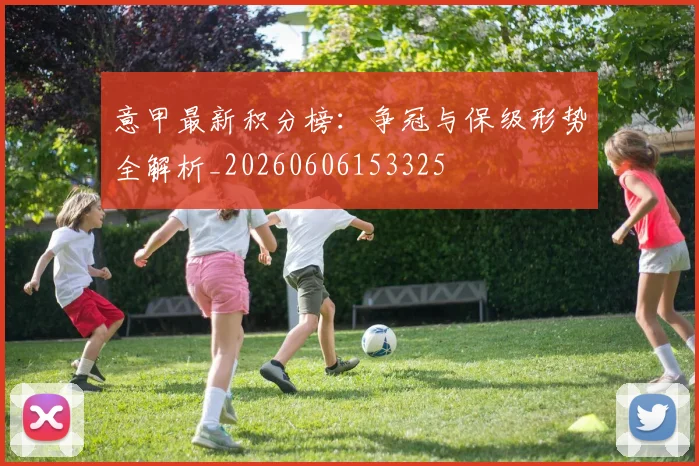 意甲最新积分榜：争冠与保级形势全解析_20260606153325