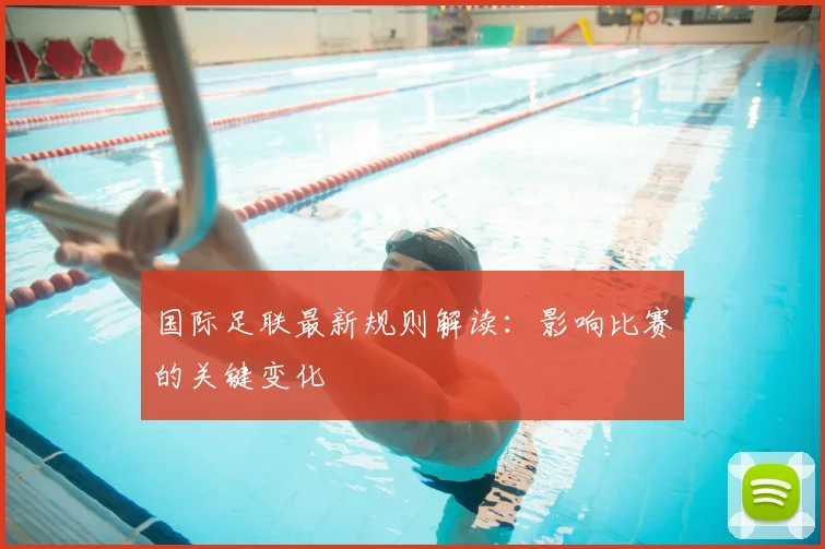 国际足联最新规则解读：影响比赛的关键变化