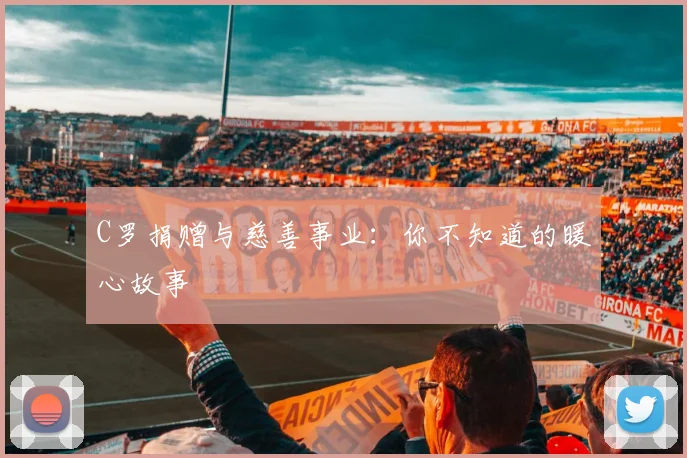 C罗捐赠与慈善事业：你不知道的暖心故事